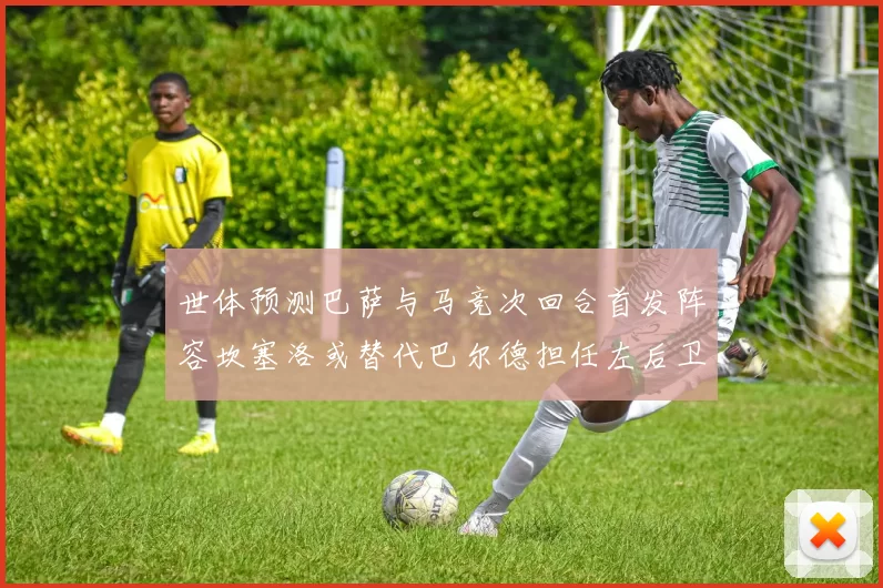 世体预测巴萨与马竞次回合首发阵容坎塞洛或替代巴尔德担任左后卫
