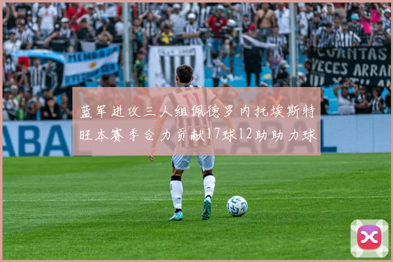 蓝军进攻三人组佩德罗内托埃斯特旺本赛季合力贡献17球12助助力球队争冠