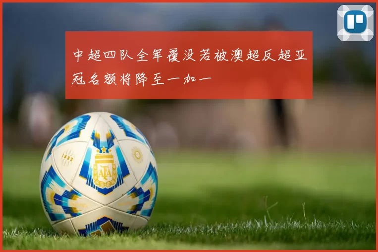 中超四队全军覆没若被澳超反超亚冠名额将降至一加一